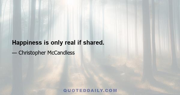 Happiness is only real if shared.