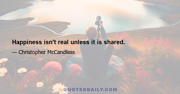 Happiness isn't real unless it is shared.