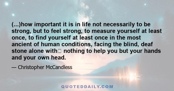 (...)how important it is in life not necessarily to be strong, but to feel strong, to measure yourself at least once, to find yourself at least once in the most ancient of human conditions, facing the blind, deaf stone