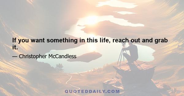 If you want something in this life, reach out and grab it.