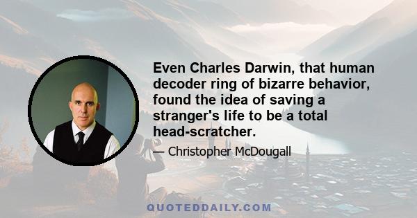 Even Charles Darwin, that human decoder ring of bizarre behavior, found the idea of saving a stranger's life to be a total head-scratcher.