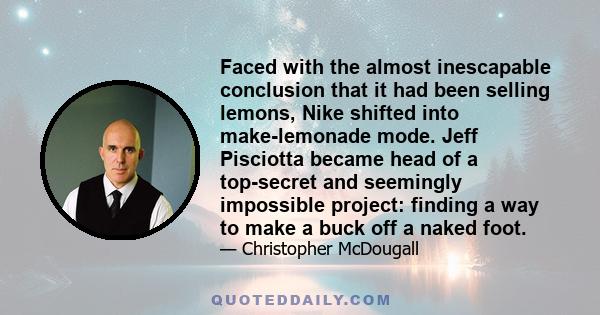 Faced with the almost inescapable conclusion that it had been selling lemons, Nike shifted into make-lemonade mode. Jeff Pisciotta became head of a top-secret and seemingly impossible project: finding a way to make a