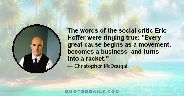 The words of the social critic Eric Hoffer were ringing true: Every great cause begins as a movement, becomes a business, and turns into a racket.