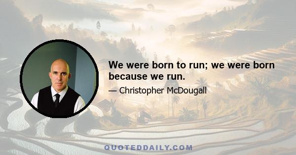 We were born to run; we were born because we run.