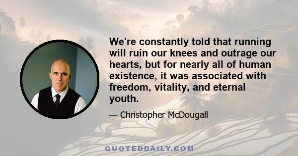 We're constantly told that running will ruin our knees and outrage our hearts, but for nearly all of human existence, it was associated with freedom, vitality, and eternal youth.