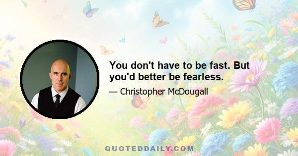 You don't have to be fast. But you'd better be fearless.