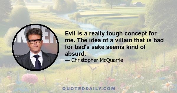 Evil is a really tough concept for me. The idea of a villain that is bad for bad's sake seems kind of absurd.