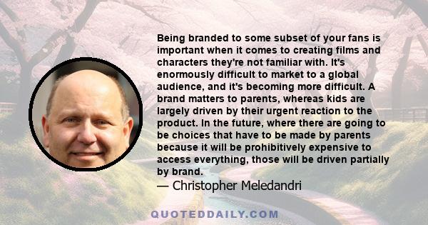 Being branded to some subset of your fans is important when it comes to creating films and characters they're not familiar with. It's enormously difficult to market to a global audience, and it's becoming more