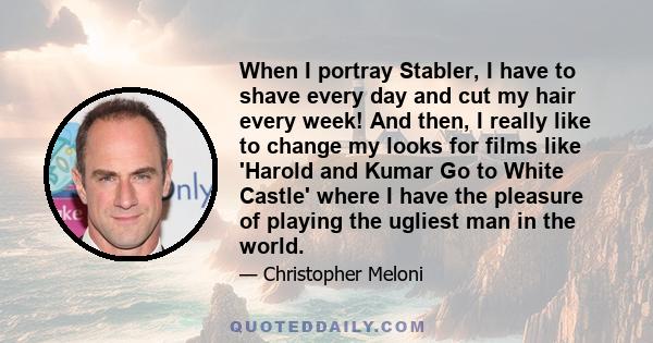 When I portray Stabler, I have to shave every day and cut my hair every week! And then, I really like to change my looks for films like 'Harold and Kumar Go to White Castle' where I have the pleasure of playing the