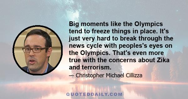 Big moments like the Olympics tend to freeze things in place. It's just very hard to break through the news cycle with peoples's eyes on the Olympics. That's even more true with the concerns about Zika and terrorism.