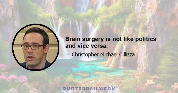 Brain surgery is not like politics and vice versa.