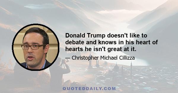 Donald Trump doesn't like to debate and knows in his heart of hearts he isn't great at it.