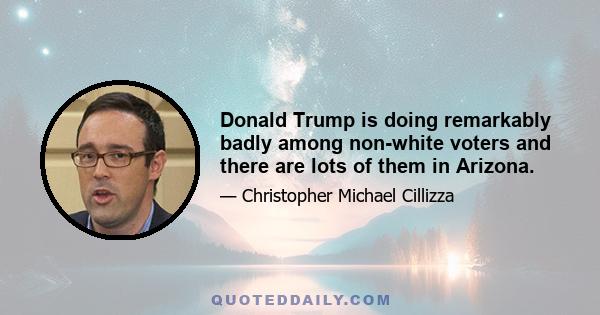 Donald Trump is doing remarkably badly among non-white voters and there are lots of them in Arizona.