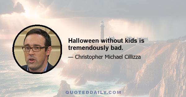 Halloween without kids is tremendously bad.