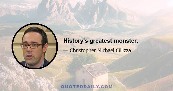 History's greatest monster.