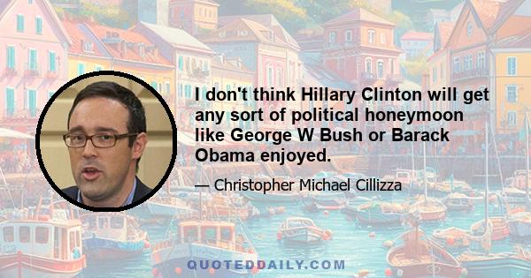 I don't think Hillary Clinton will get any sort of political honeymoon like George W Bush or Barack Obama enjoyed.