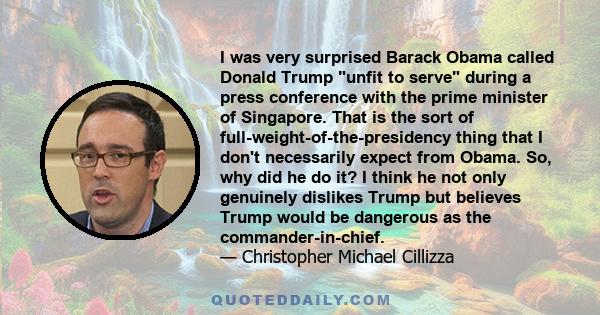 I was very surprised Barack Obama called Donald Trump unfit to serve during a press conference with the prime minister of Singapore. That is the sort of full-weight-of-the-presidency thing that I don't necessarily