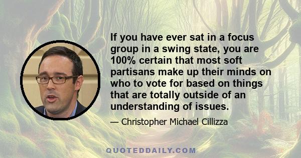 If you have ever sat in a focus group in a swing state, you are 100% certain that most soft partisans make up their minds on who to vote for based on things that are totally outside of an understanding of issues.