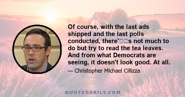 Of course, with the last ads shipped and the last polls conducted, there's not much to do but try to read the tea leaves. And from what Democrats are seeing, it doesn't look good. At all.