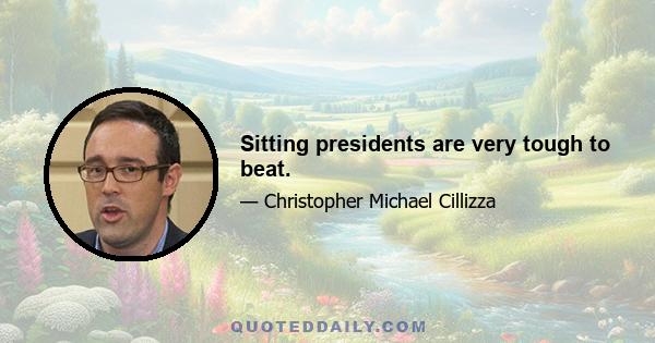 Sitting presidents are very tough to beat.