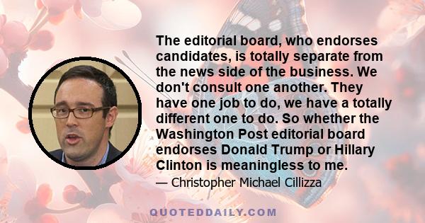 The editorial board, who endorses candidates, is totally separate from the news side of the business. We don't consult one another. They have one job to do, we have a totally different one to do. So whether the