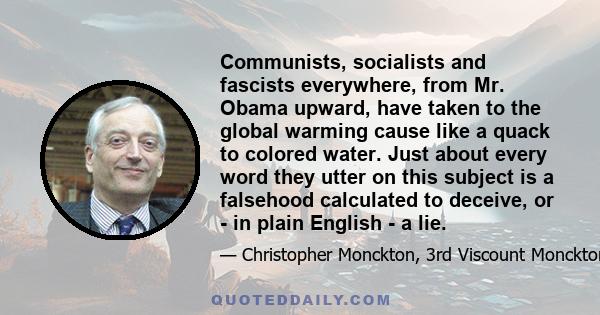 Communists, socialists and fascists everywhere, from Mr. Obama upward, have taken to the global warming cause like a quack to colored water. Just about every word they utter on this subject is a falsehood calculated to