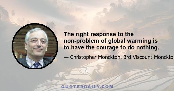 The right response to the non-problem of global warming is to have the courage to do nothing.