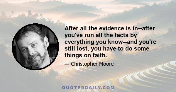 After all the evidence is in--after you've run all the facts by everything you know--and you're still lost, you have to do some things on faith.