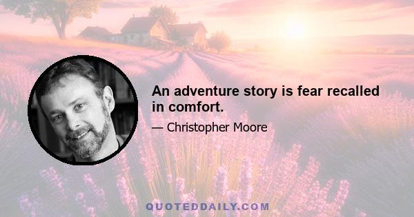 An adventure story is fear recalled in comfort.