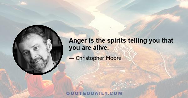 Anger is the spirits telling you that you are alive.