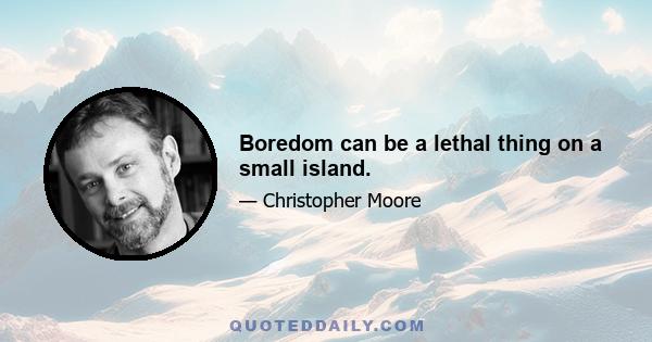 Boredom can be a lethal thing on a small island.