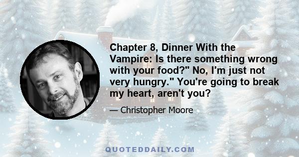 Chapter 8, Dinner With the Vampire: Is there something wrong with your food? No, I'm just not very hungry. You're going to break my heart, aren't you?