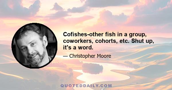 Cofishes-other fish in a group, coworkers, cohorts, etc. Shut up, it's a word.