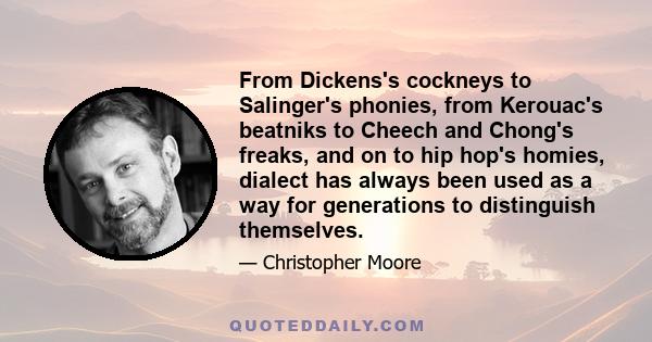 From Dickens's cockneys to Salinger's phonies, from Kerouac's beatniks to Cheech and Chong's freaks, and on to hip hop's homies, dialect has always been used as a way for generations to distinguish themselves.