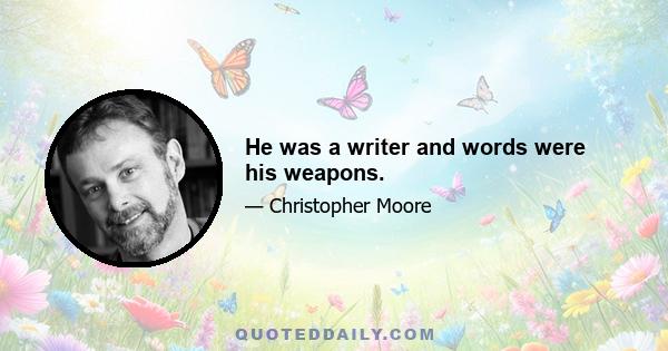 He was a writer and words were his weapons.