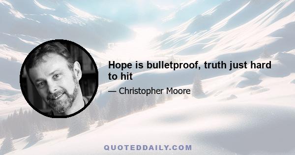 Hope is bulletproof, truth just hard to hit