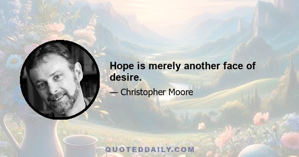 Hope is merely another face of desire.