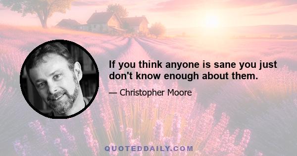 If you think anyone is sane you just don't know enough about them.