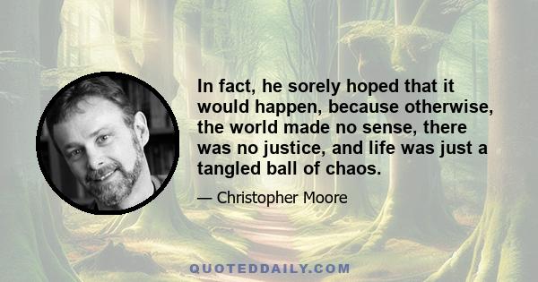 In fact, he sorely hoped that it would happen, because otherwise, the world made no sense, there was no justice, and life was just a tangled ball of chaos.