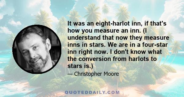 It was an eight-harlot inn, if that's how you measure an inn. (I understand that now they measure inns in stars. We are in a four-star inn right now. I don't know what the conversion from harlots to stars is.)