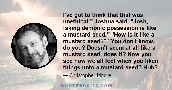 I've got to think that that was unethical, Joshua said. Josh, faking demonic possession is like a mustard seed. How is it like a mustard seed? You don't know, do you? Doesn't seem at all like a mustard seed, does it?