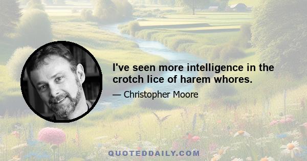 I've seen more intelligence in the crotch lice of harem whores.