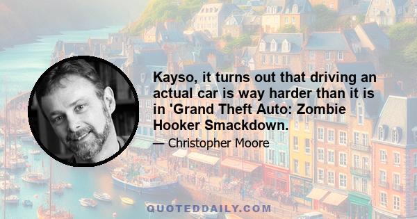 Kayso, it turns out that driving an actual car is way harder than it is in 'Grand Theft Auto: Zombie Hooker Smackdown.