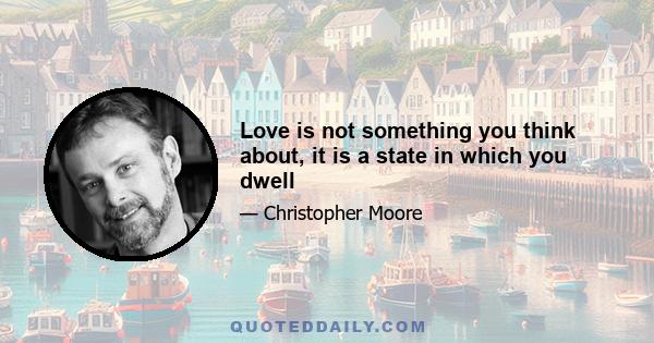 Love is not something you think about, it is a state in which you dwell