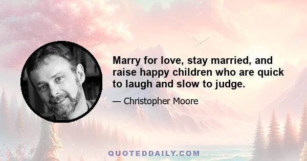 Marry for love, stay married, and raise happy children who are quick to laugh and slow to judge.