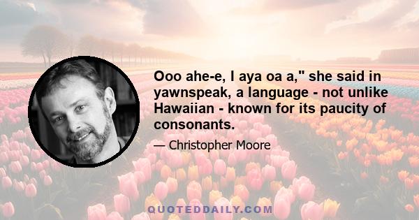 Ooo ahe-e, I aya oa a, she said in yawnspeak, a language - not unlike Hawaiian - known for its paucity of consonants.