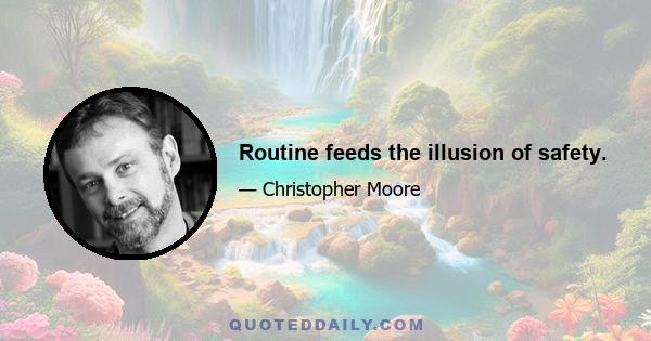 Routine feeds the illusion of safety.