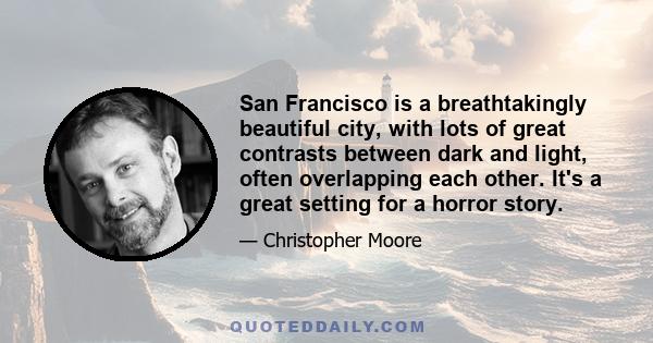 San Francisco is a breathtakingly beautiful city, with lots of great contrasts between dark and light, often overlapping each other. It's a great setting for a horror story.