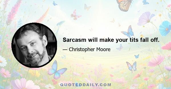 Sarcasm will make your tits fall off.