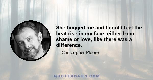 She hugged me and I could feel the heat rise in my face, either from shame or love, like there was a difference.